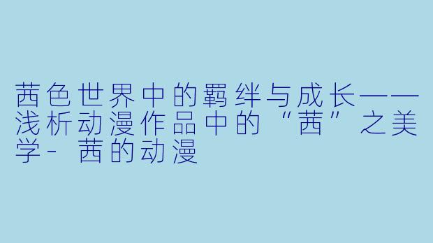 茜色世界中的羁绊与成长——浅析动漫作品中的“茜”之美学-茜的动漫
