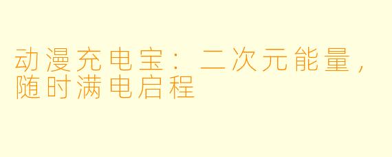 动漫充电宝：二次元能量，随时满电启程