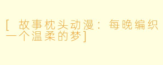 [故事枕头动漫：每晚编织一个温柔的梦]