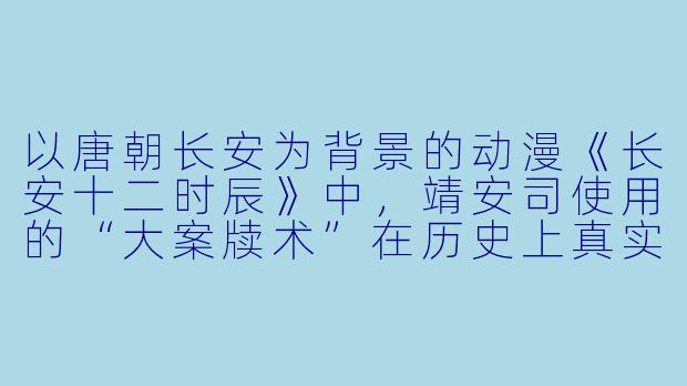以唐朝长安为背景的动漫《长安十二时辰》中，靖安司使用的“大案牍术”在历史上真实存在吗？
