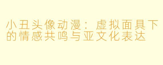 小丑头像动漫：虚拟面具下的情感共鸣与亚文化表达