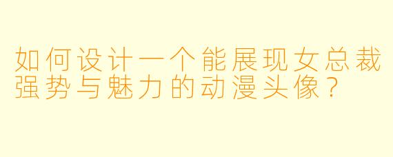 如何设计一个能展现女总裁强势与魅力的动漫头像？