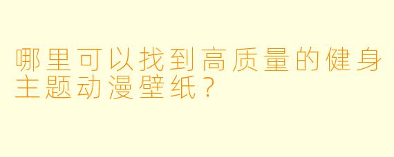 哪里可以找到高质量的健身主题动漫壁纸？