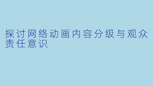 探讨网络动画内容分级与观众责任意识