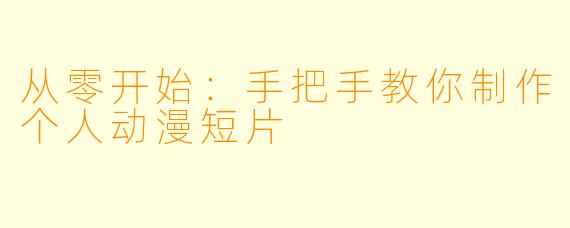从零开始：手把手教你制作个人动漫短片
