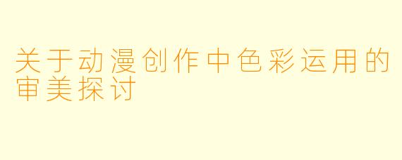 关于动漫创作中色彩运用的审美探讨