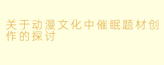 关于动漫文化中催眠题材创作的探讨