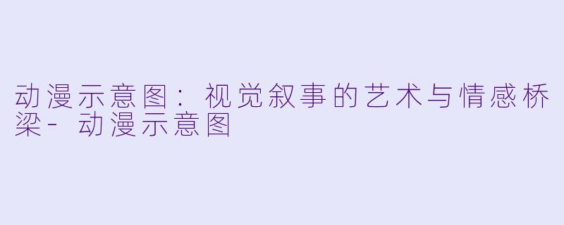 动漫示意图：视觉叙事的艺术与情感桥梁