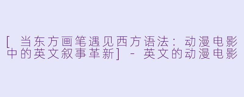 [当东方画笔遇见西方语法：动漫电影中的英文叙事革新]-英文的动漫电影
