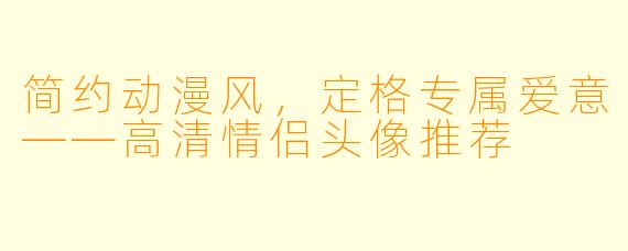 简约动漫风,定格专属爱意——高清情侣头像推荐