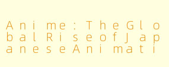 Anime:TheGlobalRiseofJapaneseAnimation