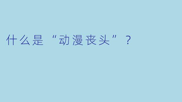 什么是“动漫丧头”？