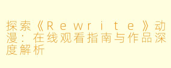 探索《Rewrite》动漫:在线观看指南与作品深度解析