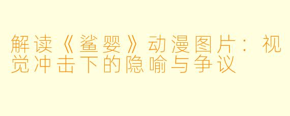 解读《鲨婴》动漫图片：视觉冲击下的隐喻与争议