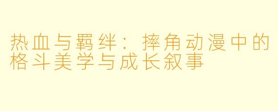 热血与羁绊：摔角动漫中的格斗美学与成长叙事