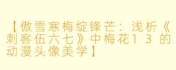 【傲雪寒梅绽锋芒：浅析《刺客伍六七》中梅花13的动漫头像美学】
