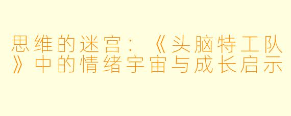 思维的迷宫：《头脑特工队》中的情绪宇宙与成长启示