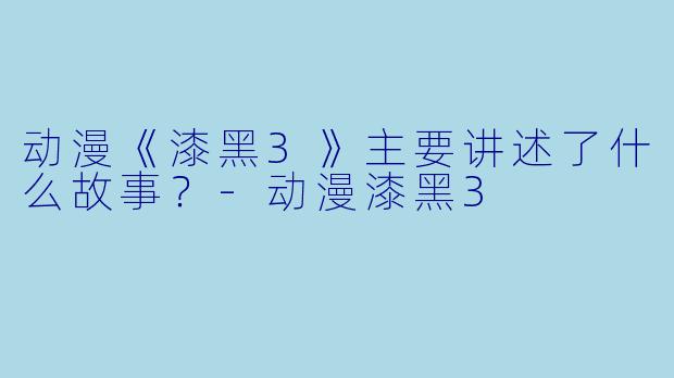 动漫《漆黑3》主要讲述了什么故事？