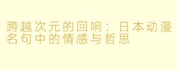 跨越次元的回响：日本动漫名句中的情感与哲思