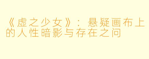 《虚之少女》:悬疑画布上的人性暗影与存在之问