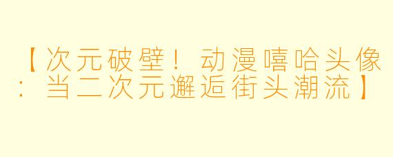 【次元破壁！动漫嘻哈头像：当二次元邂逅街头潮流】