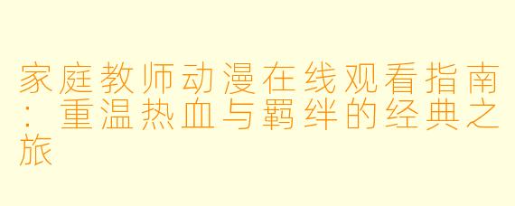 家庭教师动漫在线观看指南：重温热血与羁绊的经典之旅