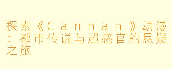 探索《Cannan》动漫:都市传说与超感官的悬疑之旅