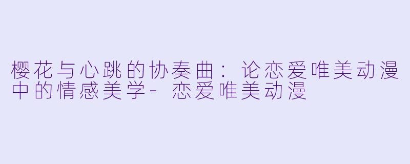 樱花与心跳的协奏曲：论恋爱唯美动漫中的情感美学