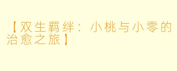 【双生羁绊：小桃与小零的治愈之旅】