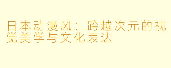 日本动漫风：跨越次元的视觉美学与文化表达