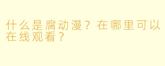 什么是腐动漫？在哪里可以在线观看？