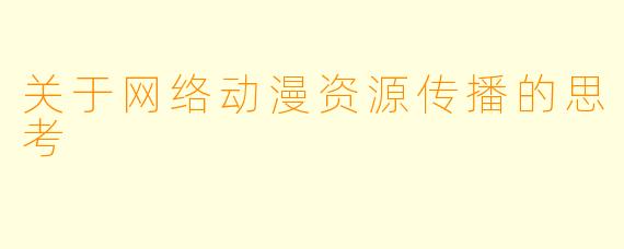 关于网络动漫资源传播的思考