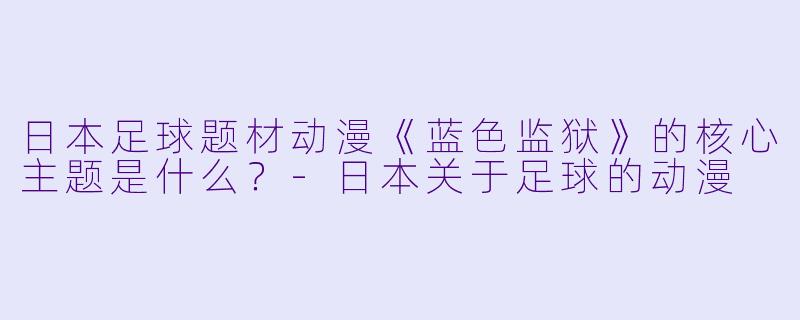 日本足球题材动漫《蓝色监狱》的核心主题是什么？