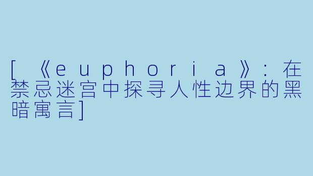 [《euphoria》：在禁忌迷宫中探寻人性边界的黑暗寓言]