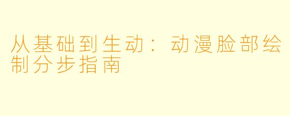从基础到生动：动漫脸部绘制分步指南