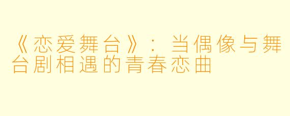 《恋爱舞台》：当偶像与舞台剧相遇的青春恋曲