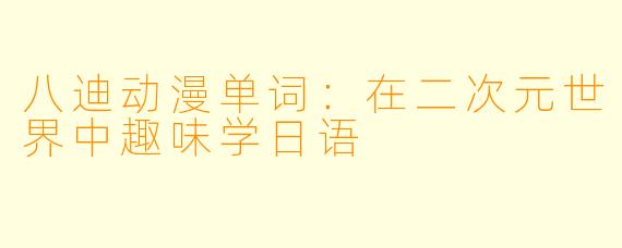 八迪动漫单词：在二次元世界中趣味学日语