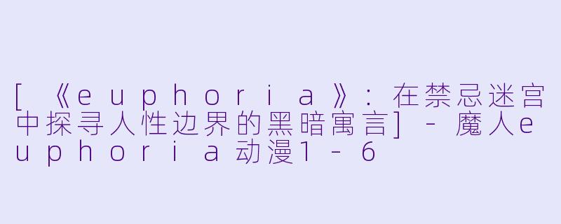 [《euphoria》：在禁忌迷宫中探寻人性边界的黑暗寓言]-魔人euphoria动漫1-6