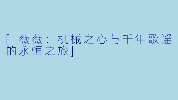 [薇薇：机械之心与千年歌谣的永恒之旅]
