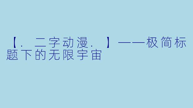 【.二字动漫.】——极简标题下的无限宇宙