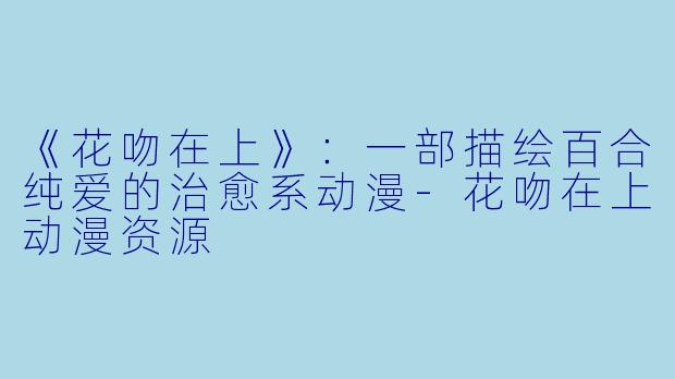 《花吻在上》：一部描绘百合纯爱的治愈系动漫