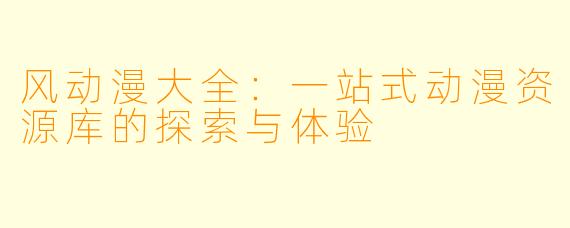 风动漫大全：一站式动漫资源库的探索与体验