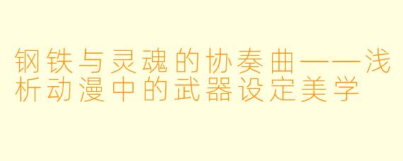 钢铁与灵魂的协奏曲——浅析动漫中的武器设定美学