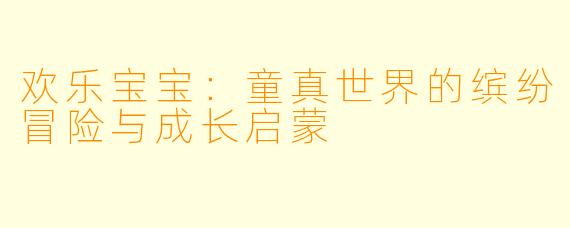 欢乐宝宝:童真世界的缤纷冒险与成长启蒙