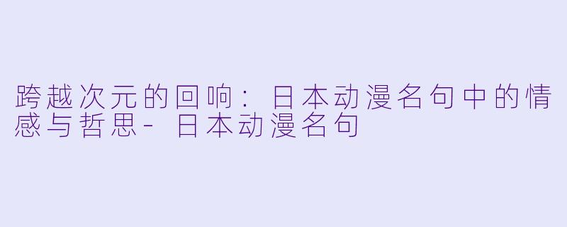 跨越次元的回响：日本动漫名句中的情感与哲思-日本动漫名句
