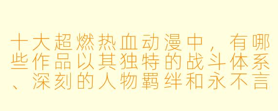 十大超燃热血动漫中，有哪些作品以其独特的战斗体系、深刻的人物羁绊和永不言弃的精神，点燃了无数观众的激情？