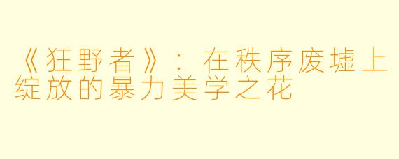 《狂野者》：在秩序废墟上绽放的暴力美学之花