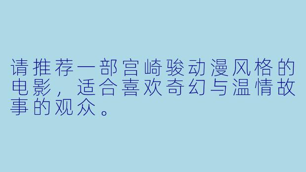 请推荐一部宫崎骏动漫风格的电影，适合喜欢奇幻与温情故事的观众。