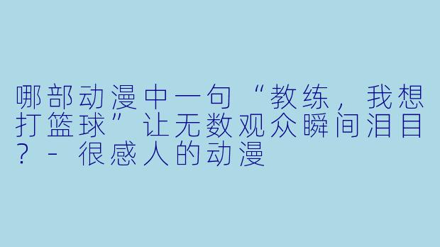 哪部动漫中一句“教练，我想打篮球”让无数观众瞬间泪目？