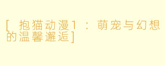 [抱猫动漫1：萌宠与幻想的温馨邂逅]